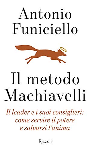 Il metodo Machiavelli. Il leader e i suoi consiglieri: come servire il potere e salvarsi l’anima